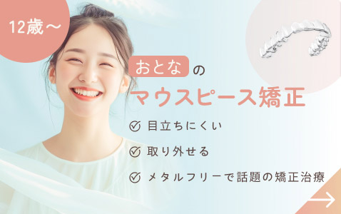 おとなのマウスピース矯正（12歳から）目立ちにくい、取り外せる、メタルフリーで話題の矯正治療