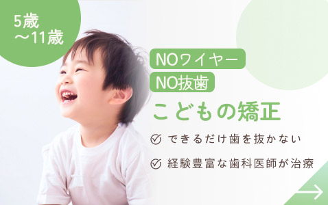 NOワイヤー・NO抜歯、こどもの矯正（5歳〜11歳）できるだけ歯を抜かない。経験豊富な歯科医師が治療